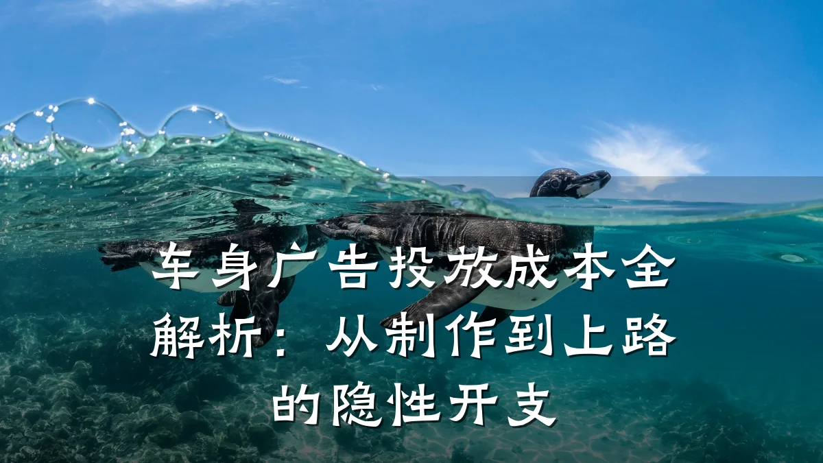 车身广告投放成本全解析：从制作到上路的隐性开支