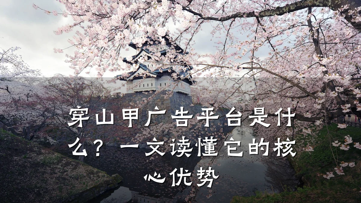 穿山甲广告平台是什么？一文读懂它的核心优势
