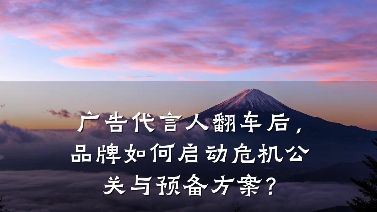 广告代言人翻车后，品牌如何启动危机公关与预备方案？