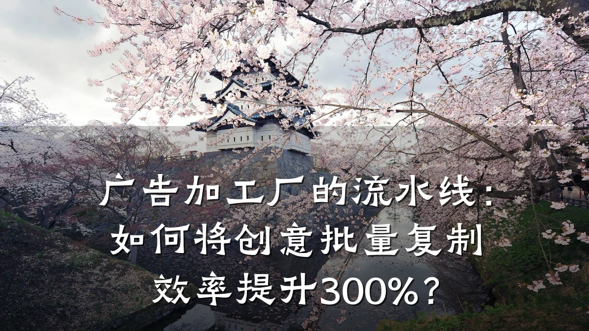 广告加工厂的流水线：如何将创意批量复制效率提升300%？