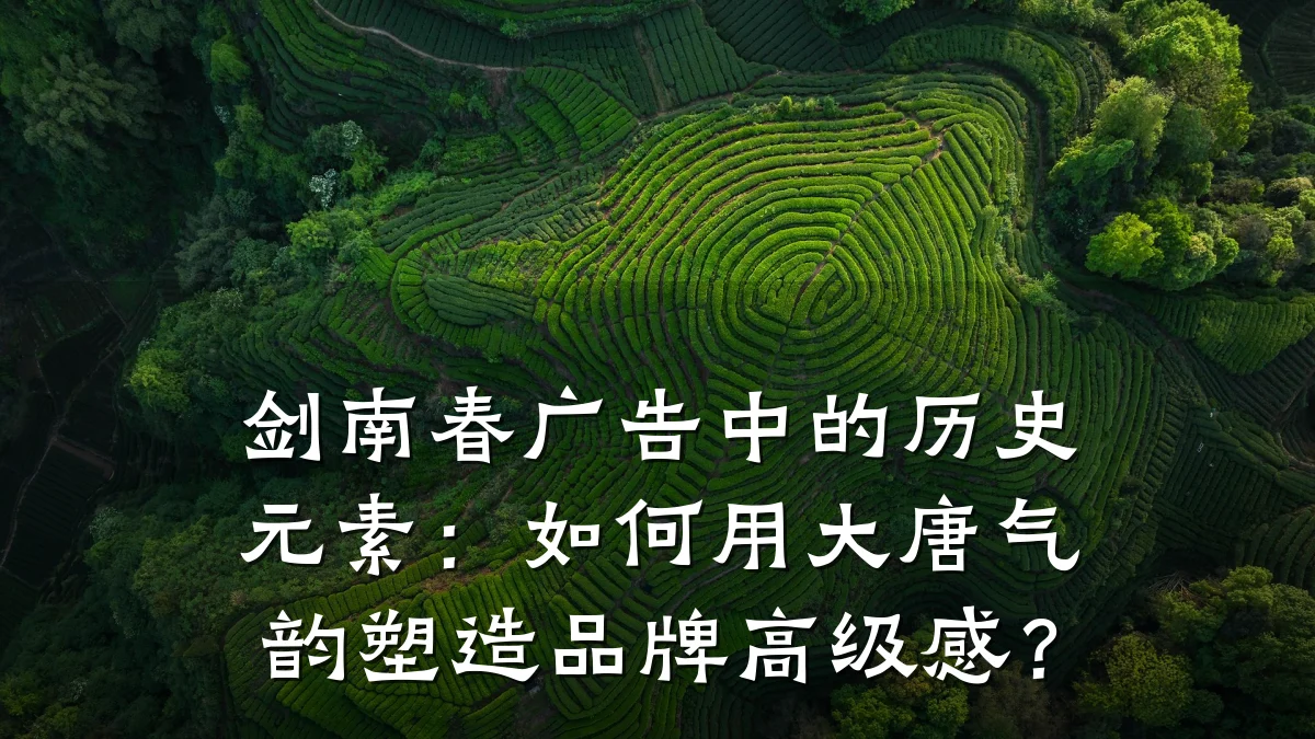 剑南春广告中的历史元素：如何用大唐气韵塑造品牌高级感？