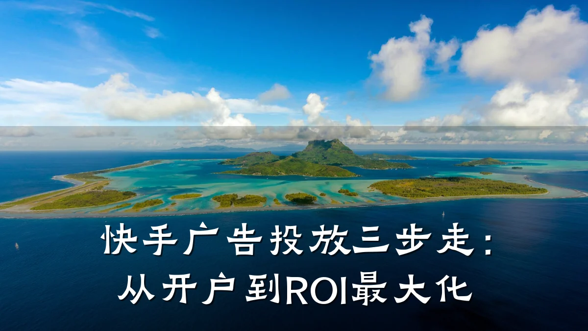 快手广告投放三步走：从开户到ROI最大化