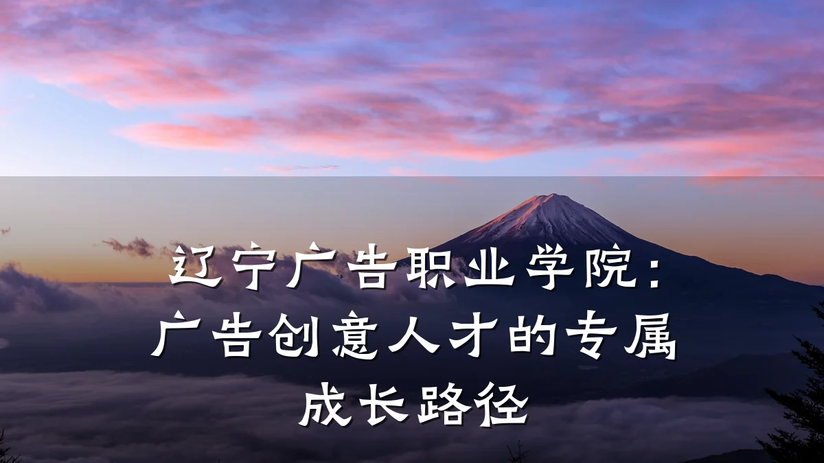 辽宁广告职业学院：广告创意人才的专属成长路径
