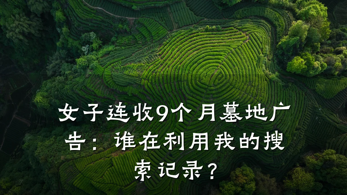 女子连收9个月墓地广告：谁在利用我的搜索记录？