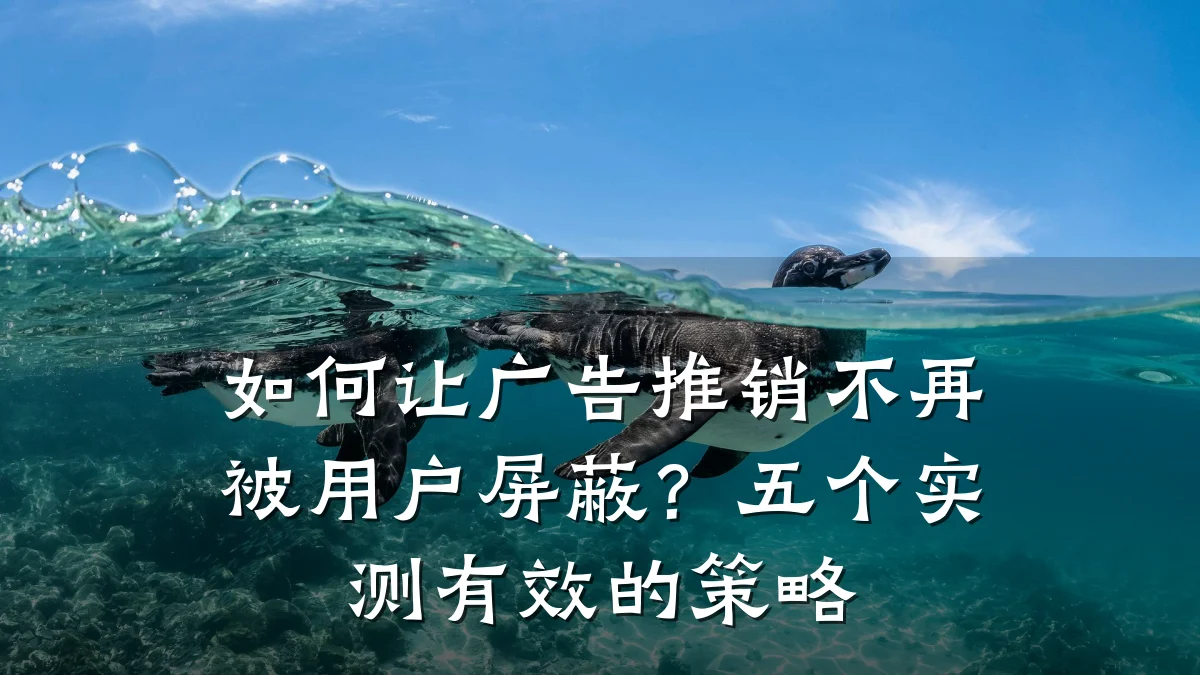 如何让广告推销不再被用户屏蔽？五个实测有效的策略