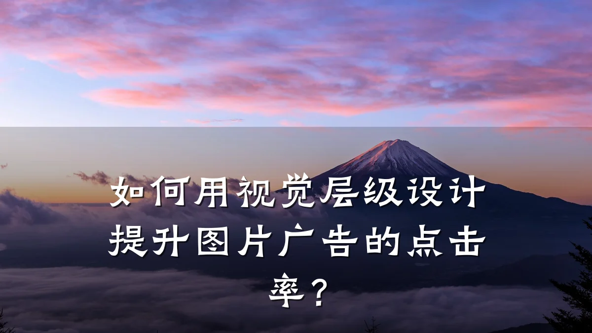 如何用视觉层级设计提升图片广告的点击率？