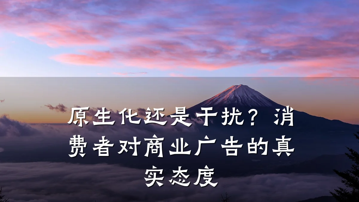 原生化还是干扰？消费者对商业广告的真实态度