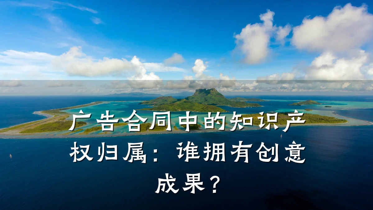 广告合同中的知识产权归属：谁拥有创意成果？