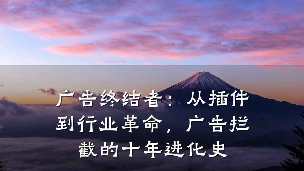 广告终结者：从插件到行业革命，广告拦截的十年进化史