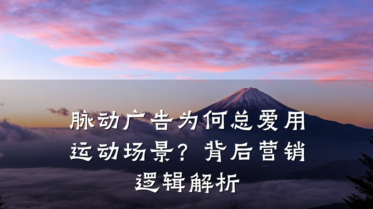 脉动广告为何总爱用运动场景？背后营销逻辑解析
