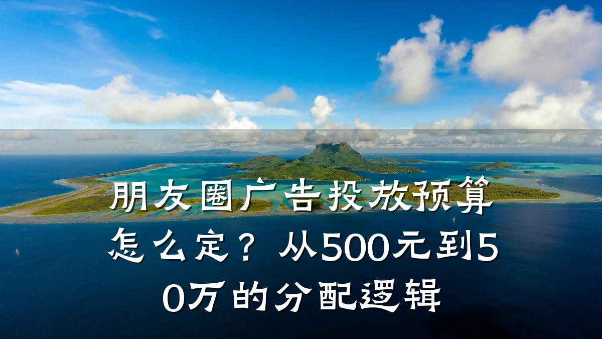 朋友圈广告投放预算怎么定？从500元到50万的分配逻辑