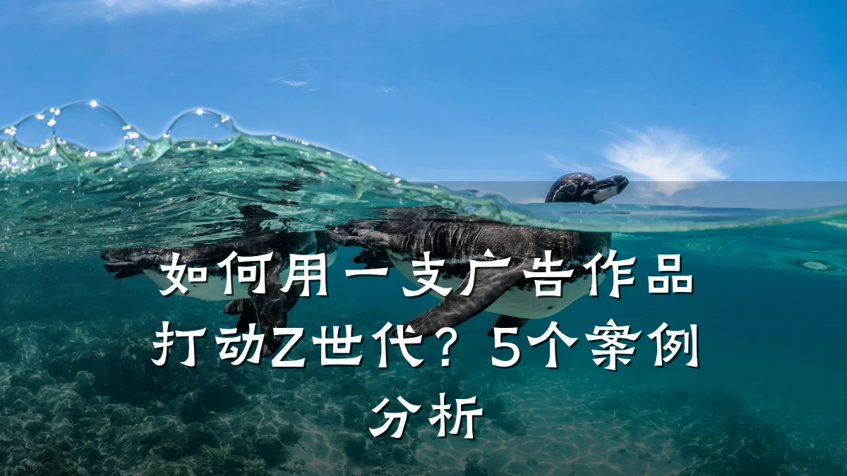 如何用一支广告作品打动Z世代？5个案例分析