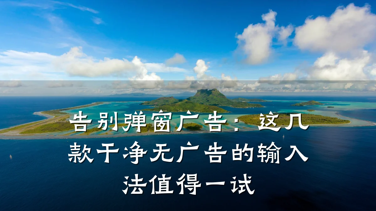 告别弹窗广告：这几款干净无广告的输入法值得一试
