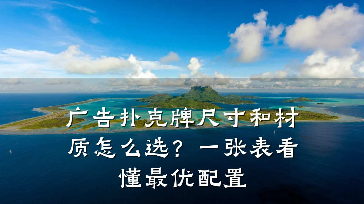 广告扑克牌尺寸和材质怎么选？一张表看懂最优配置