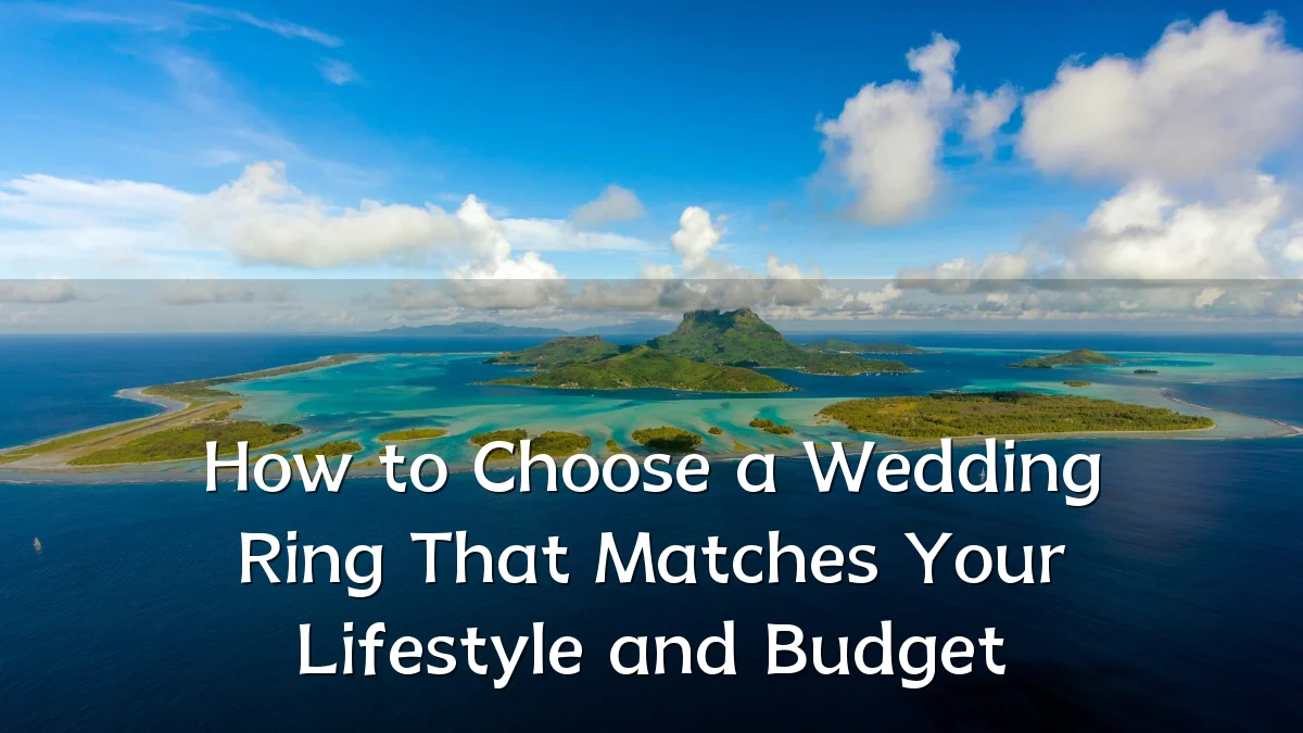 How to Choose a Wedding Ring That Matches Your Lifestyle and Budget