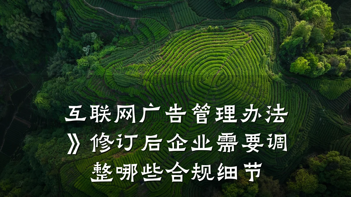 互联网广告管理办法》修订后企业需要调整哪些合规细节