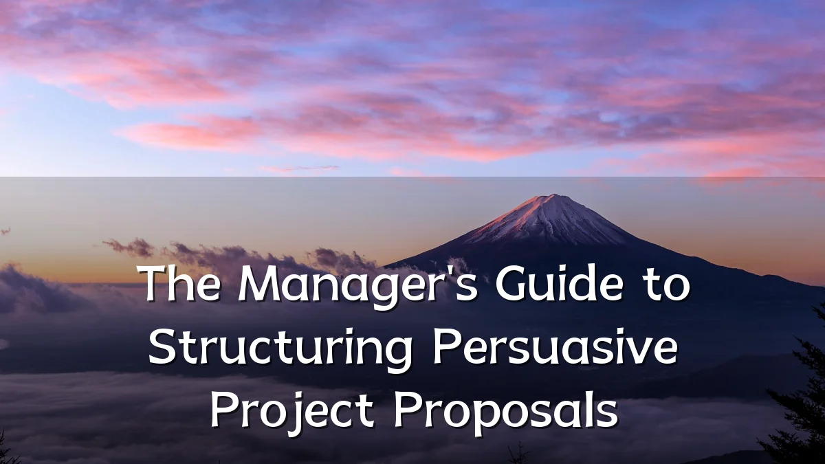 The Manager's Guide to Structuring Persuasive Project Proposals