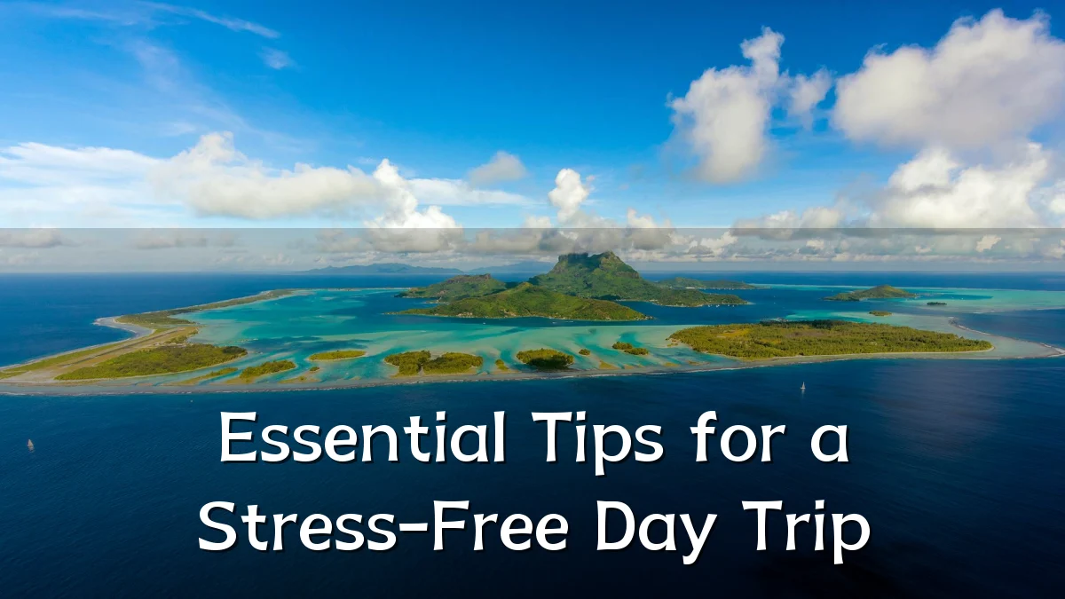 Essential Tips for a Stress-Free Day Trip