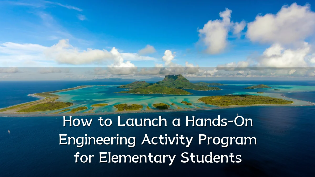 How to Launch a Hands-On Engineering Activity Program for Elementary Students
