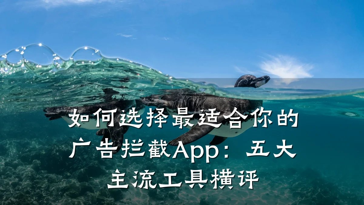如何选择最适合你的广告拦截App：五大主流工具横评