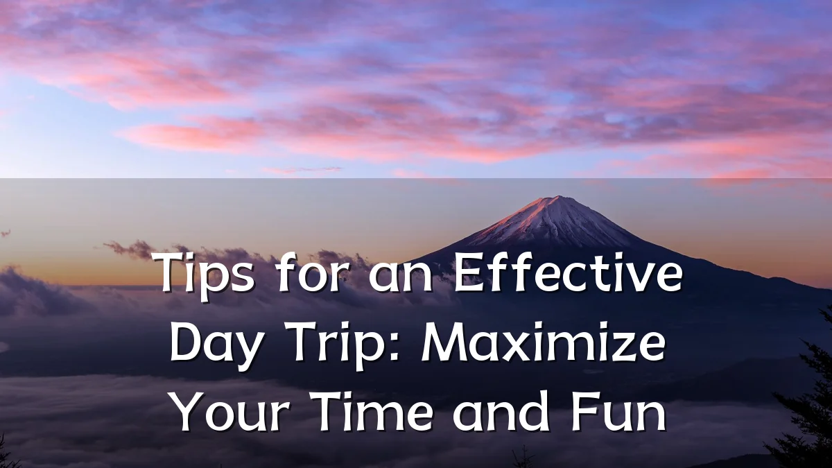 Tips for an Effective Day Trip: Maximize Your Time and Fun