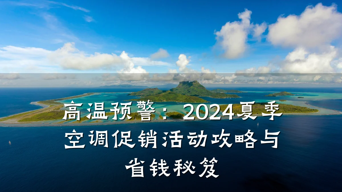 高温预警：2024夏季空调促销活动攻略与省钱秘笈